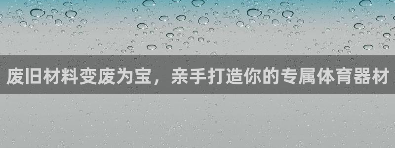 尊龙会：废旧材料变废为宝，亲手打造你的专属体育器材