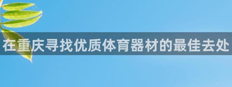 尊龙人生就是博一下首页：在重庆寻找优质体育器材的最佳