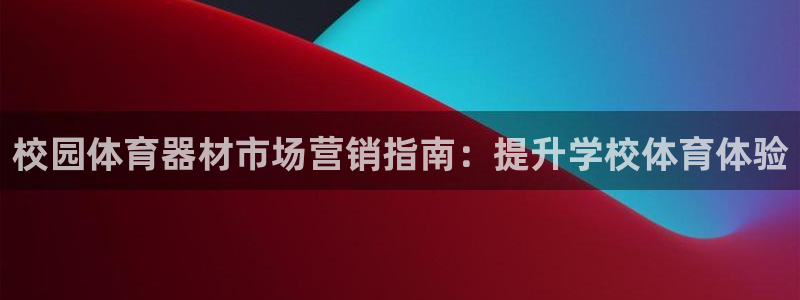 尊龙凯时取款不成功：校园体育器材市场营销指南：提升学